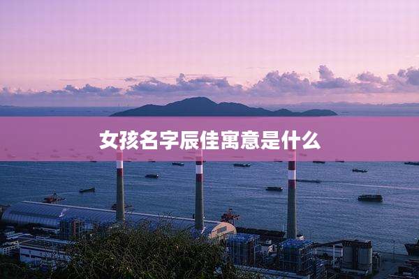 女孩名字辰佳寓意是什么