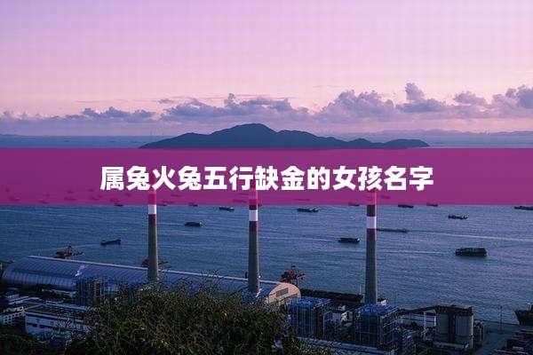 属兔火兔五行缺金的女孩名字