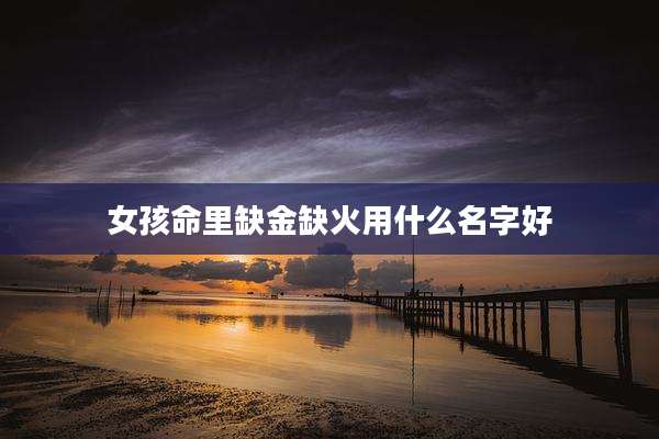 女孩命里缺金缺火用什么名字好