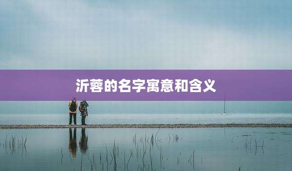 沂蓉的名字寓意和含义