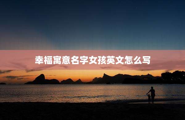 幸福寓意名字女孩英文怎么写