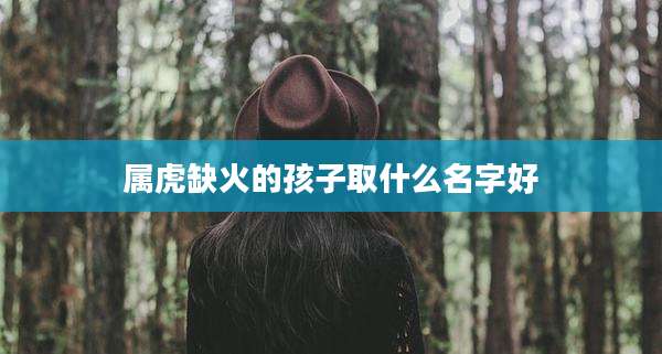 属虎缺火的孩子取什么名字好