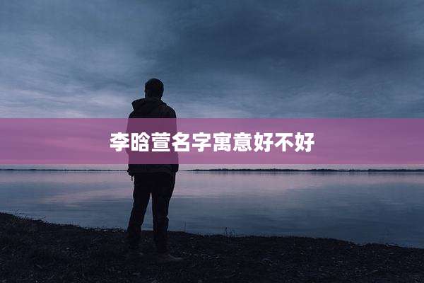 李晗萱名字寓意好不好