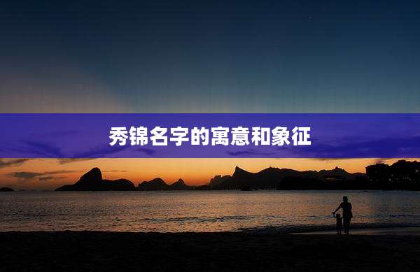 秀锦名字的寓意和象征