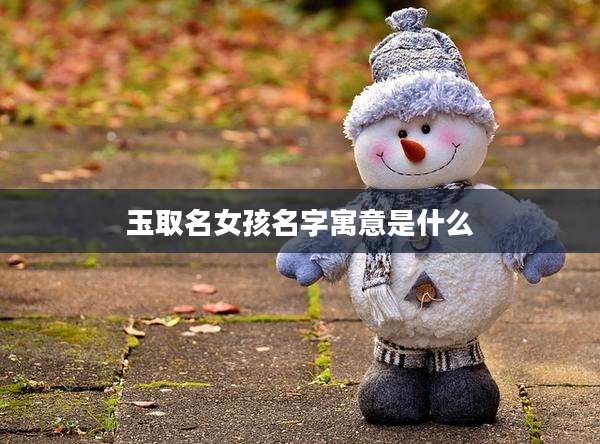 玉取名女孩名字寓意是什么