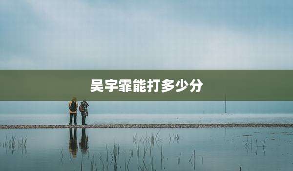 吴宇霏能打多少分