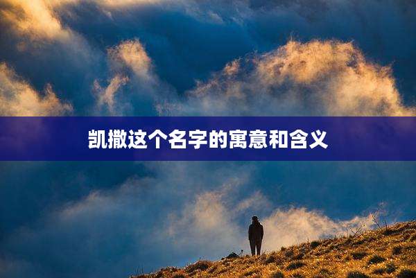 凯撒这个名字的寓意和含义