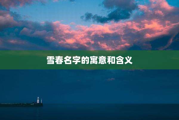 雪春名字的寓意和含义