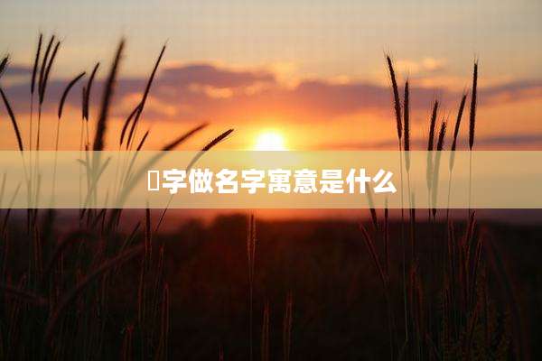 斻字做名字寓意是什么