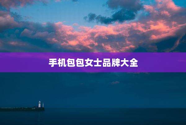 手机包包女士品牌大全