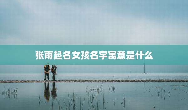 张雨起名女孩名字寓意是什么