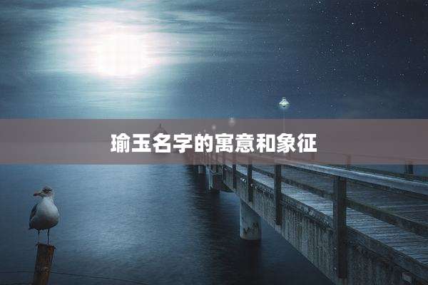 瑜玉名字的寓意和象征