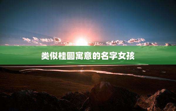 类似桂圆寓意的名字女孩