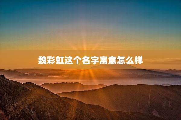 魏彩虹这个名字寓意怎么样