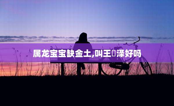 属龙宝宝缺金土,叫王珺泽好吗