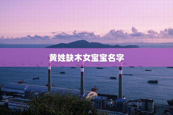 黄姓缺木女宝宝名字