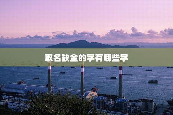 取名缺金的字有哪些字