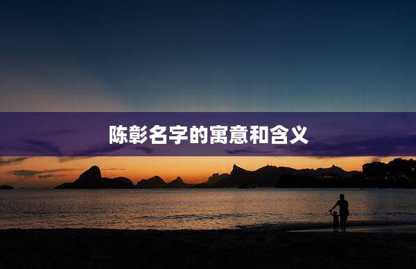 陈彰名字的寓意和含义