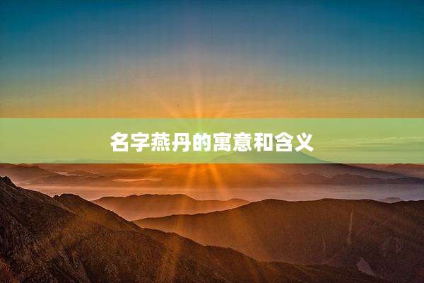 名字燕丹的寓意和含义