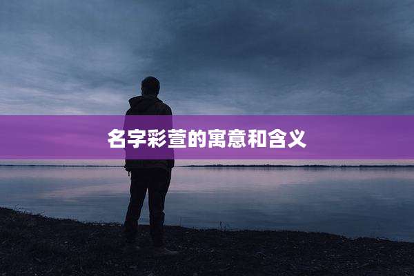 名字彩萱的寓意和含义