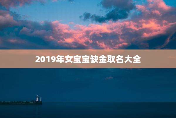 2019年女宝宝缺金取名大全
