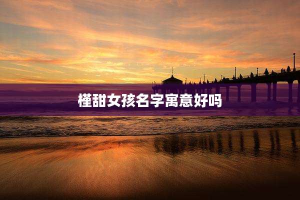 槿甜女孩名字寓意好吗