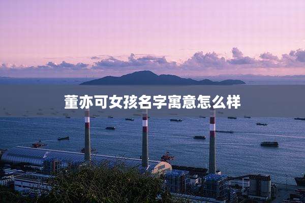 董亦可女孩名字寓意怎么样