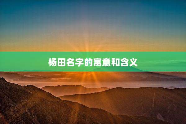 杨田名字的寓意和含义