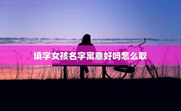 填字女孩名字寓意好吗怎么取