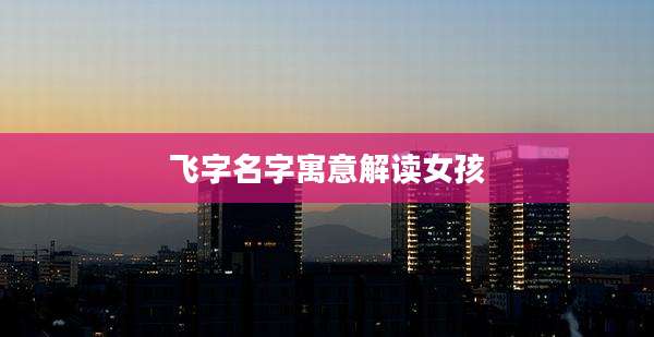 飞字名字寓意解读女孩