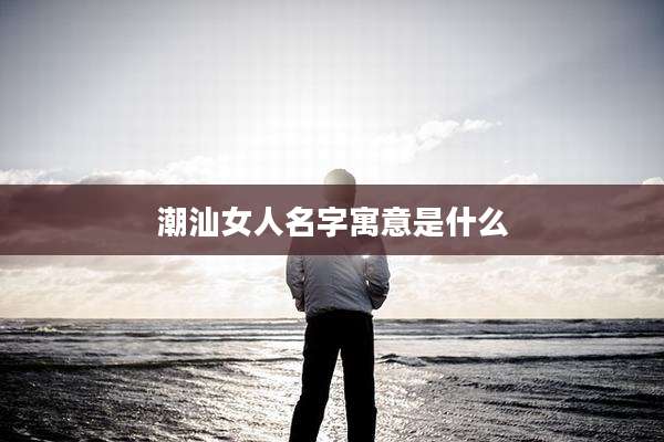 潮汕女人名字寓意是什么