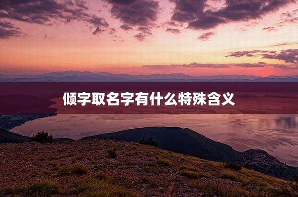 倾字取名字有什么特殊含义