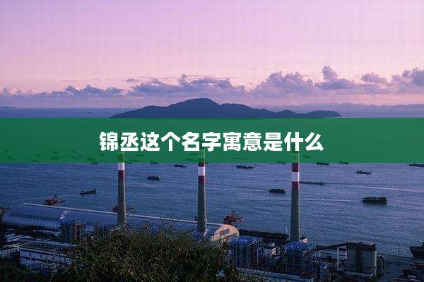 锦丞这个名字寓意是什么