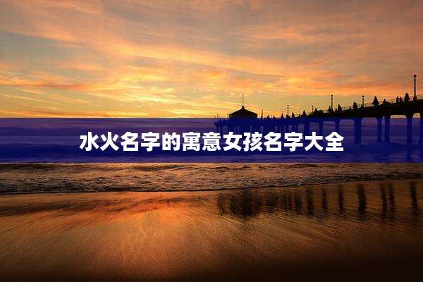 水火名字的寓意女孩名字大全