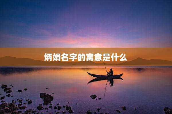 炳娟名字的寓意是什么