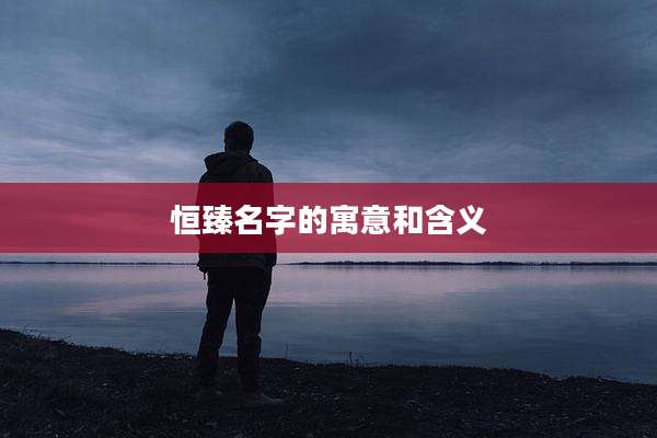 恒臻名字的寓意和含义