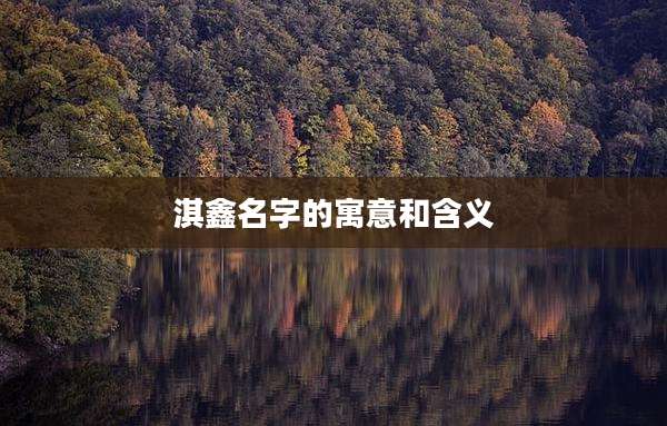 淇鑫名字的寓意和含义