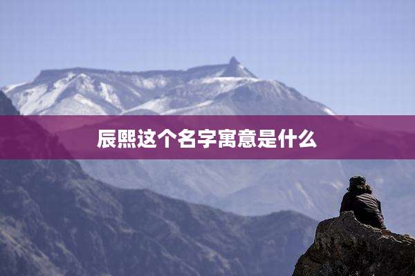 辰熙这个名字寓意是什么