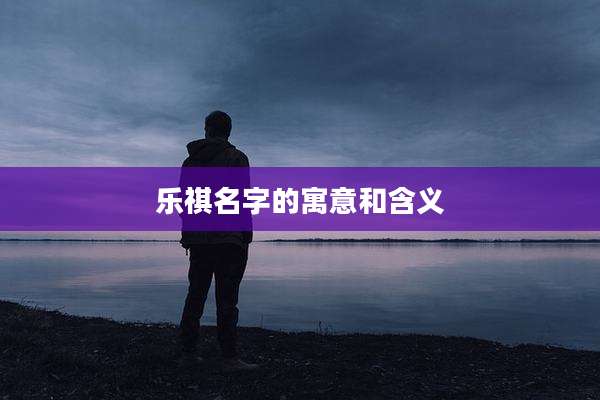 乐祺名字的寓意和含义