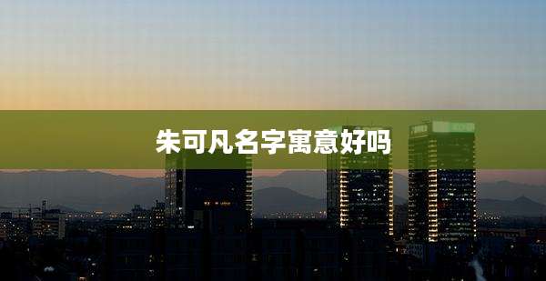 朱可凡名字寓意好吗