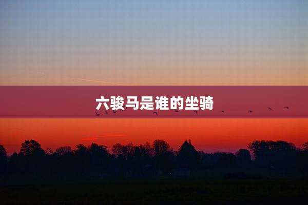 六骏马是谁的坐骑