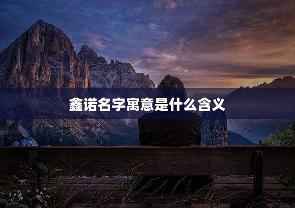 鑫诺名字寓意是什么含义