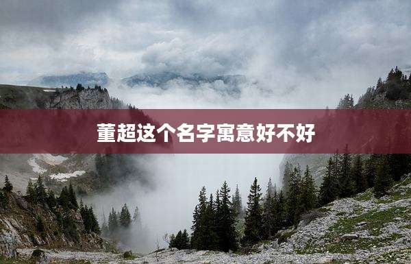 董超这个名字寓意好不好