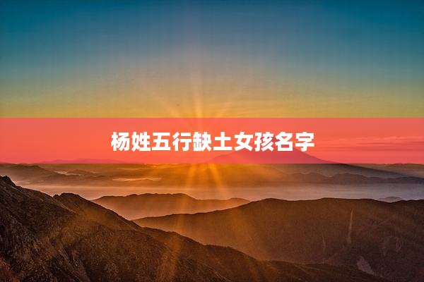 杨姓五行缺土女孩名字