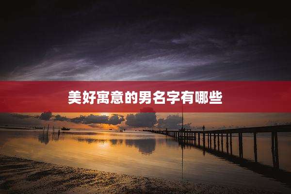 美好寓意的男名字有哪些