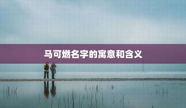 马可燃名字的寓意和含义