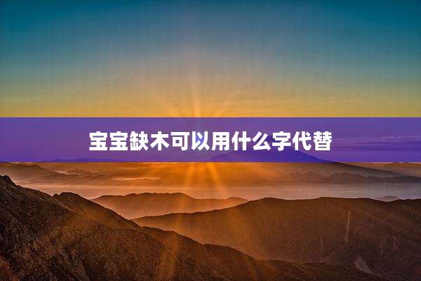 宝宝缺木可以用什么字代替