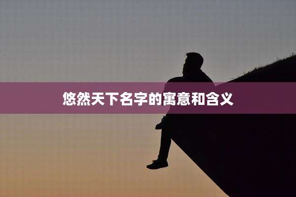 悠然天下名字的寓意和含义