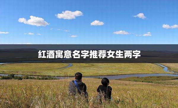 红酒寓意名字推荐女生两字