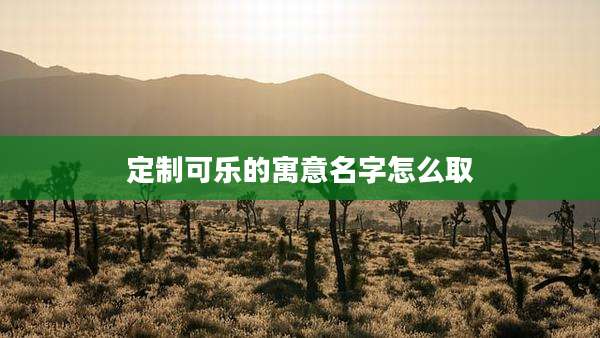 定制可乐的寓意名字怎么取